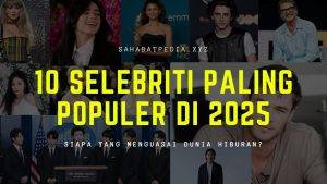 10 Selebriti Paling Populer di 2025: Siapa yang Menguasai Dunia Hiburan?